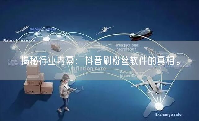 揭秘行业内幕：抖音刷粉丝软件的真相。