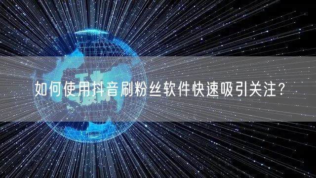 如何使用抖音刷粉丝软件快速吸引关注？
