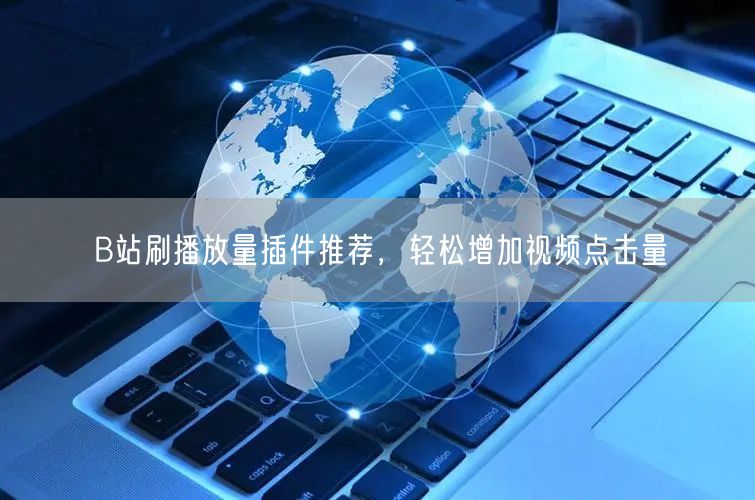 B站刷播放量插件推荐，轻松增加视频点击量