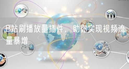 B站刷播放量插件，助你实现视频流量暴增