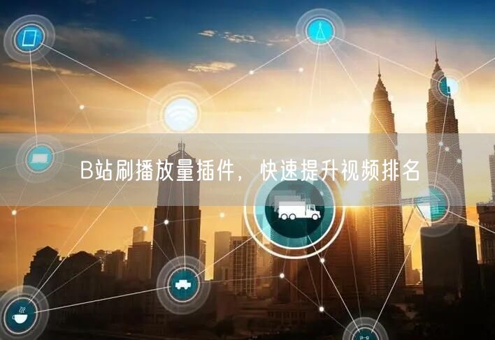 B站刷播放量插件，快速提升视频排名