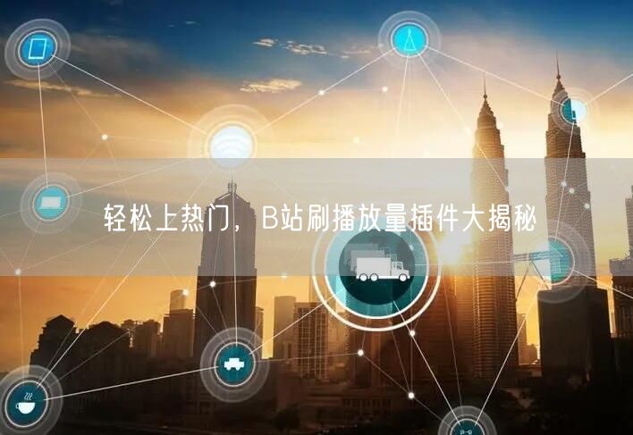 轻松上热门，B站刷播放量插件大揭秘