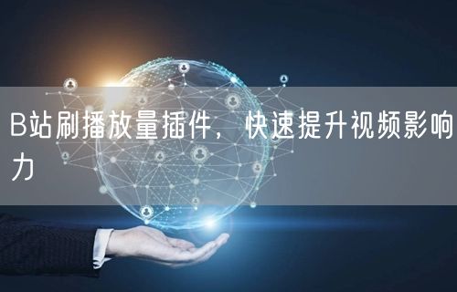 B站刷播放量插件，快速提升视频影响力