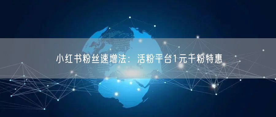 小红书粉丝速增法：活粉平台1元千粉特惠