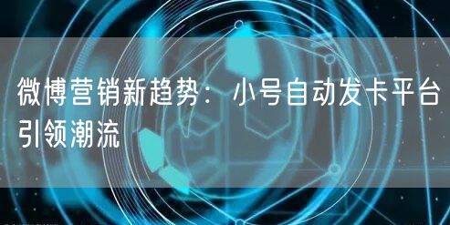 微博营销新趋势：小号自动发卡平台引领潮流