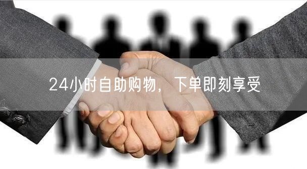 24小时自助购物，下单即刻享受