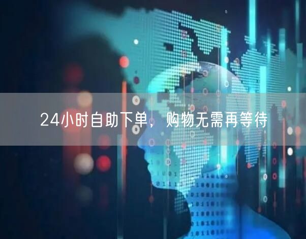 24小时自助下单，购物无需再等待