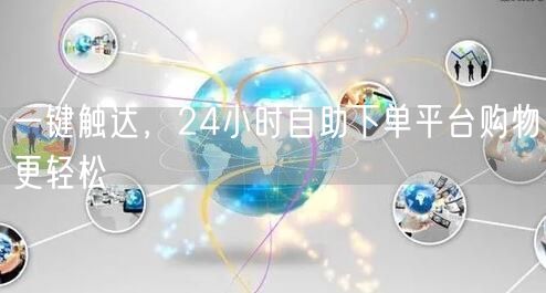 一键触达，24小时自助下单平台购物更轻松