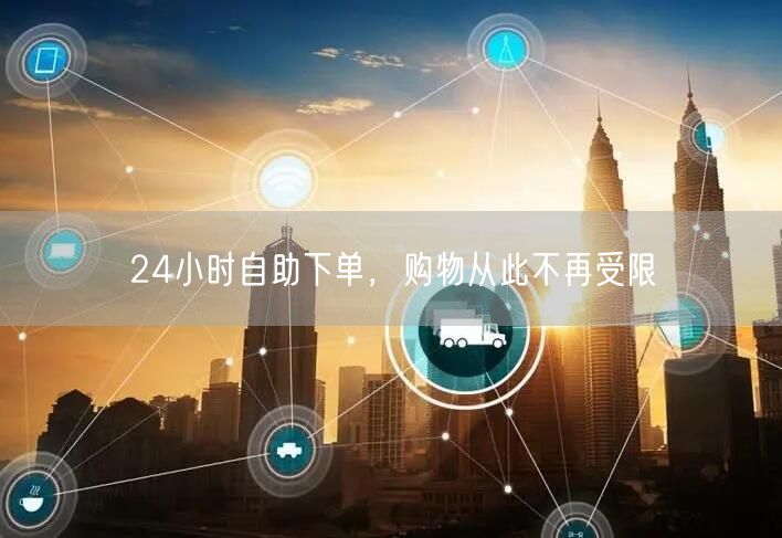 24小时自助下单，购物从此不再受限