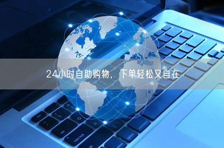 24小时自助购物，下单轻松又自在