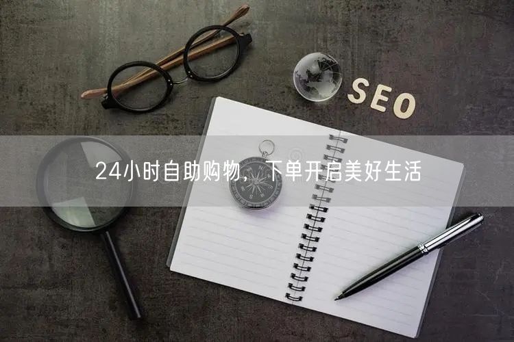 24小时自助购物，下单开启美好生活