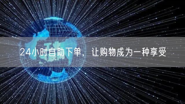 24小时自助下单，让购物成为一种享受