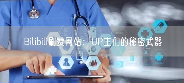Bilibili刷赞网站：UP主们的秘密武器