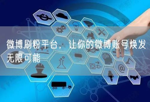 微博刷粉平台，让你的微博账号焕发无限可能