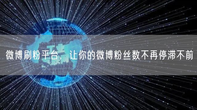 微博刷粉平台，让你的微博粉丝数不再停滞不前