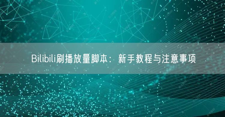 Bilibili刷播放量脚本：新手教程与注意事项