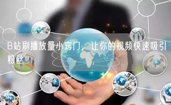 B站刷播放量小窍门，让你的视频快速吸引粉丝