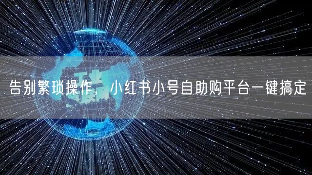 告别繁琐操作，小红书小号自助购平台一键搞定