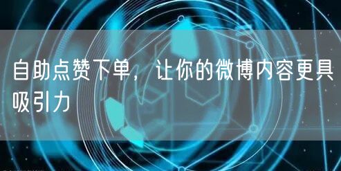 自助点赞下单，让你的微博内容更具吸引力