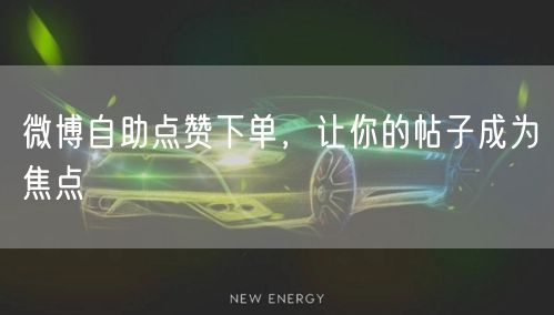 微博自助点赞下单，让你的帖子成为焦点