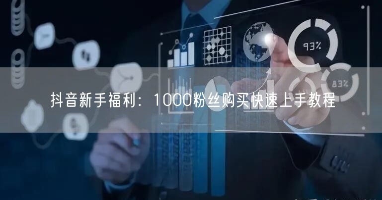 抖音新手福利：1000粉丝购买快速上手教程
