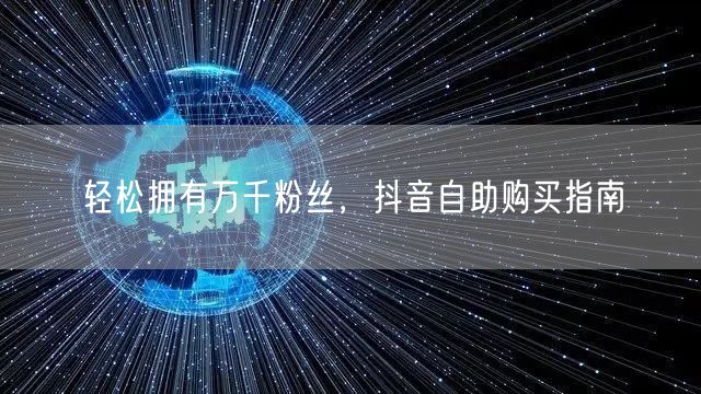 轻松拥有万千粉丝，抖音自助购买指南