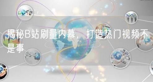 揭秘B站刷量内幕，打造热门视频不是事