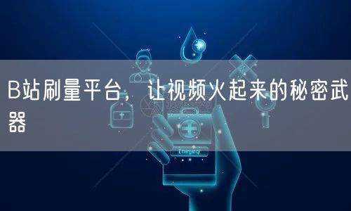 B站刷量平台，让视频火起来的秘密武器