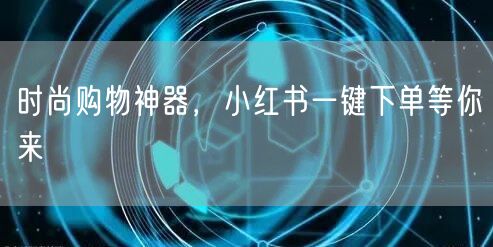 时尚购物神器，小红书一键下单等你来