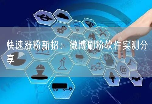 快速涨粉新招：微博刷粉软件实测分享